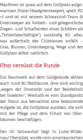 MacNiven ist quasi auf dem Golfplatz aufgewachsen (Vater Headgreenkeeper), spielt HC +1 und ist mit seinem Schwanhof ...