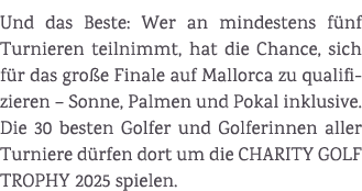 Und das Beste: Wer an mindestens f nf Turnieren teilnimmt, hat die Chance, sich f r das gro e Finale auf Mallorca zu ...