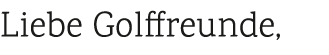 Liebe Golffreunde,