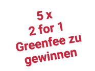 5 x 2 for 1 Greenfee zu gewinnen
