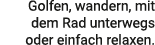 Golfen, wandern, mit dem Rad unterwegs oder einfach relaxen.