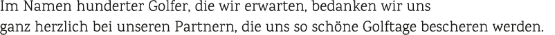 Im Namen hunderter Golfer, die wir erwarten, bedanken wir uns ganz herzlich bei unseren Partnern, die uns so sch ne G...